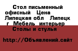 Стол письменный офисный › Цена ­ 2 000 - Липецкая обл., Липецк г. Мебель, интерьер » Столы и стулья   